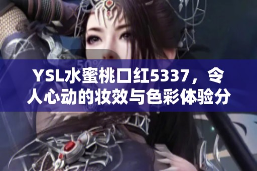 YSL水蜜桃口红5337，令人心动的妆效与色彩体验分享