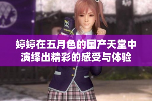 **在**色的国产天堂中演绎出精彩的感受与体验