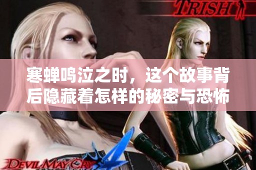 寒蝉鸣泣之时，这个故事背后隐藏着怎样的秘密与恐怖真相呢？