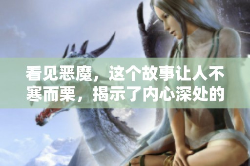 看见恶魔，这个故事让人不寒而栗，揭示了内心深处的恐惧与暗影