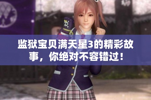 监狱宝贝满天星3的精彩故事，你绝对不容错过！