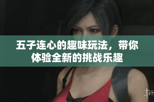 五子连心的趣味玩法，带你体验全新的挑战乐趣