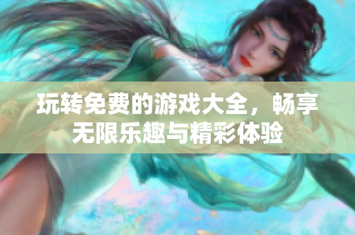 玩转免费的游戏大全，畅享无限乐趣与精彩体验