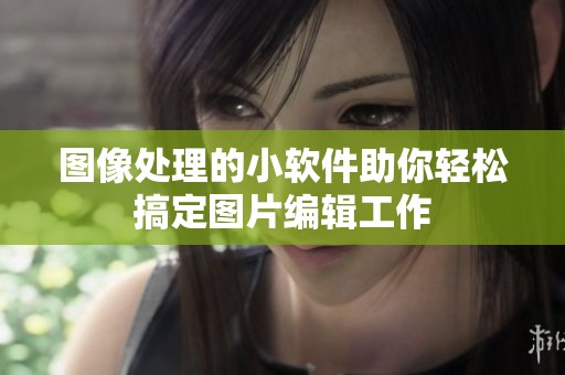 图像处理的小软件助你轻松搞定图片编辑工作