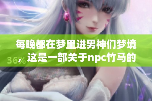 每晚都在梦里进男神们梦境，这是一部关于npc竹马的小说