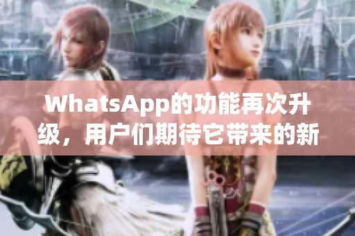 WhatsApp的功能再次升级，用户们期待它带来的新体验和便利