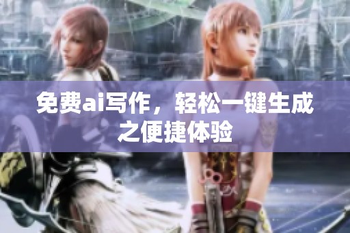 免费ai写作，轻松一键生成之便捷体验
