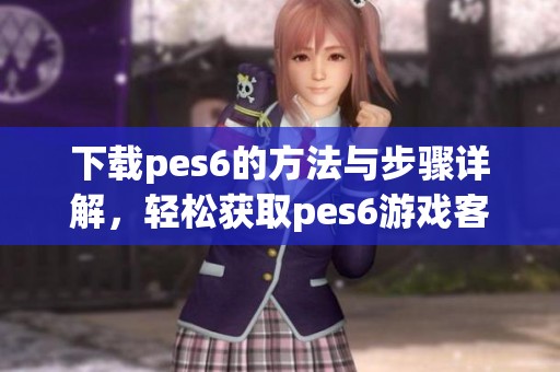 下载pes6的方法与步骤详解，轻松获取pes6游戏客户端