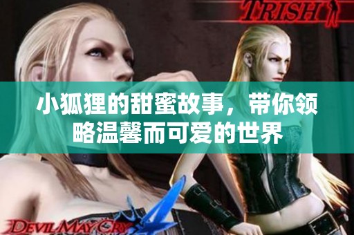 小狐狸的甜蜜故事，带你领略温馨而可爱的世界