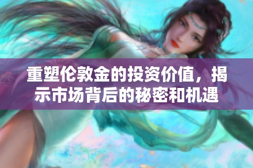 重塑伦敦金的投资价值，揭示市场背后的秘密和机遇