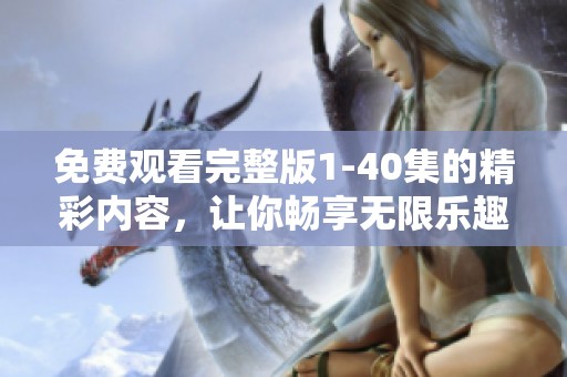 免费观看完整版1-40集的精彩内容，让你畅享无限乐趣！