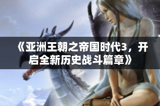 《亚洲王朝之帝国时代3，开启全新历史战斗篇章》