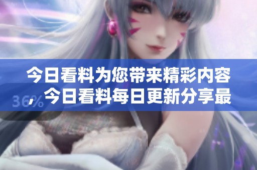 今日看料为您带来精彩内容，今日看料每日更新分享最新资讯