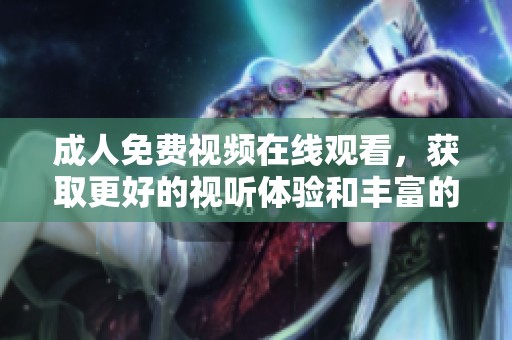 **免费视频在线观看，获取更好的视听体验和丰富的内容资源。