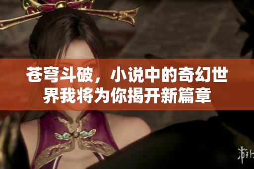 苍穹斗破，小说中的奇幻世界我将为你揭开新篇章