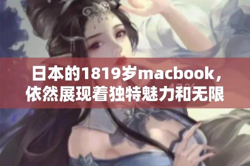 日本的1819岁macbook，依然展现着独特魅力和无限可能性。