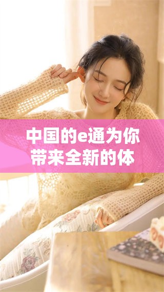 中国的e通为你带来全新的体验与服务，探索未来的发展潜力与机会