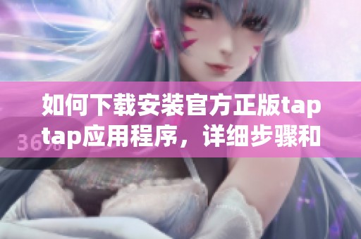 如何下载安装官方正版taptap应用程序，详细步骤和注意事项全解析
