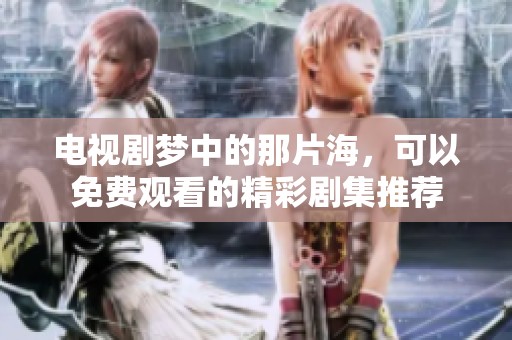 电视剧梦中的那片海，可以免费观看的精彩剧集推荐