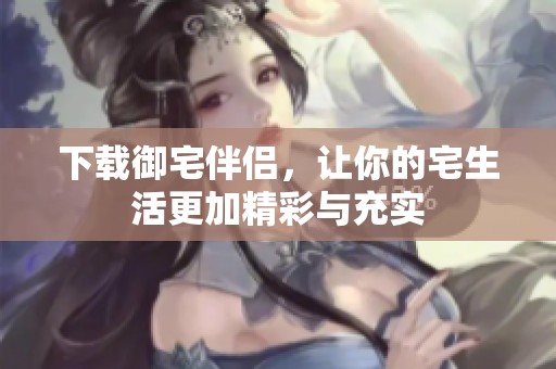 下载御宅伴侣，让你的宅生活更加精彩与充实