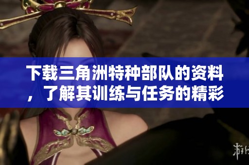 下载三角洲特种部队的资料，了解其训练与任务的精彩内容
