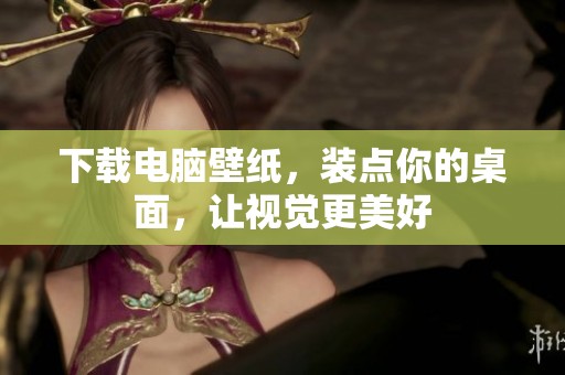 下载电脑壁纸，装点你的桌面，让视觉更美好