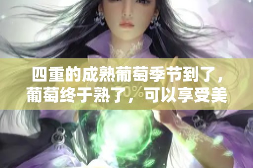 四重的成熟葡萄季节到了，葡萄终于熟了，可以享受美味了