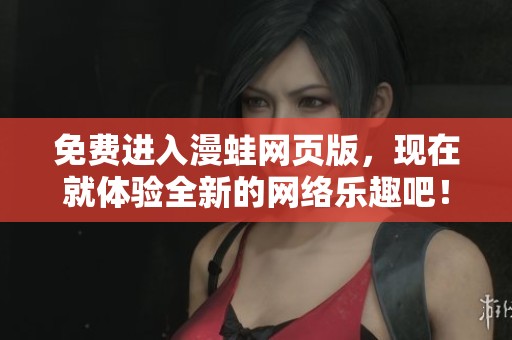 免费进入漫蛙网页版，现在就体验全新的网络乐趣吧！