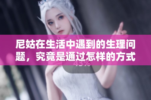 尼姑在生活中遇到的生理问题，究竟是通过怎样的方式解决的呢