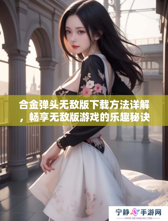 合金弹头无敌版下载方法详解，畅享无敌版游戏的乐趣秘诀