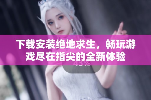 下载安装绝地求生，畅玩游戏尽在指尖的全新体验
