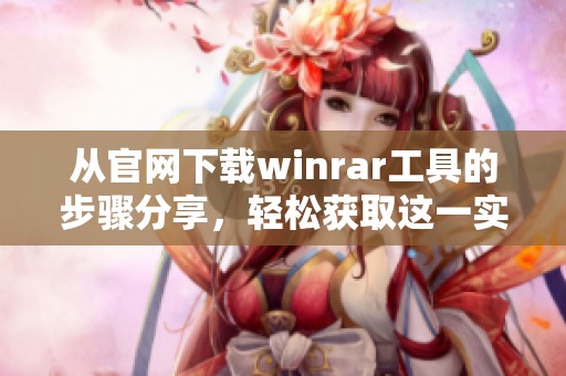 从官网下载winrar工具的步骤分享，轻松获取这一实用软件的方法