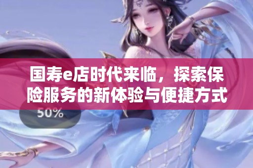 国寿e店时代来临，探索保险服务的新体验与便捷方式