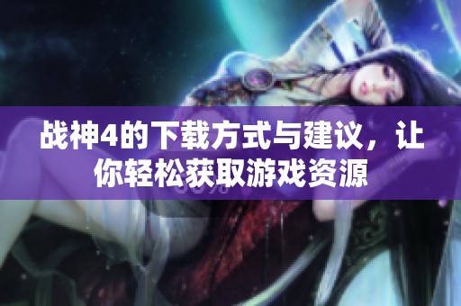 战神4的下载方式与建议，让你轻松获取游戏资源