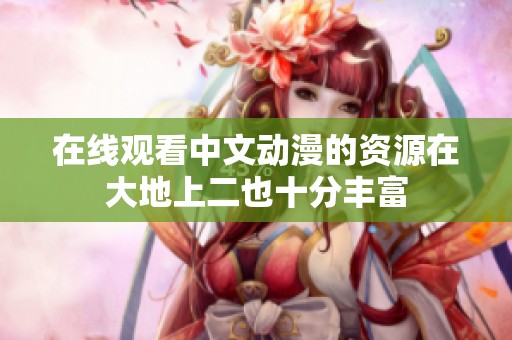 在线观看中文动漫的资源在大地上二也十分丰富