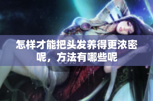 怎样才能把头发养得更浓密呢，方法有哪些呢