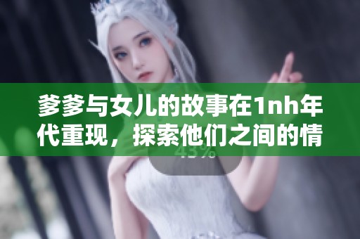 爹爹与女儿的故事在1nh年代重现，探索他们之间的情感纽带。
