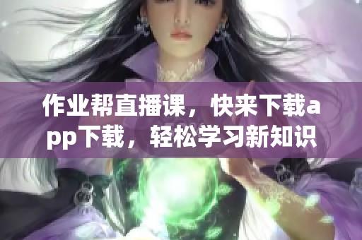 作业帮直播课，快来下载app下载，轻松学习新知识！