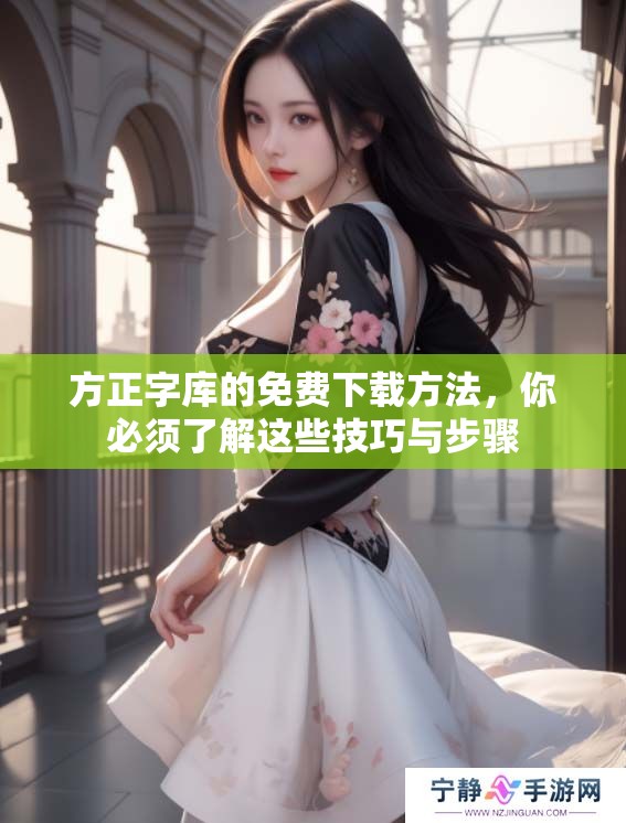 方正字库的免费下载方法，你必须了解这些技巧与步骤