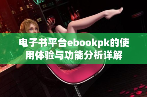 电子书平台ebookpk的使用体验与功能分析详解