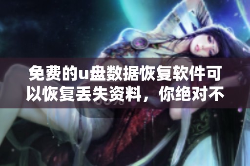免费的u盘数据恢复软件可以恢复丢失资料，你绝对不能错过这个工具