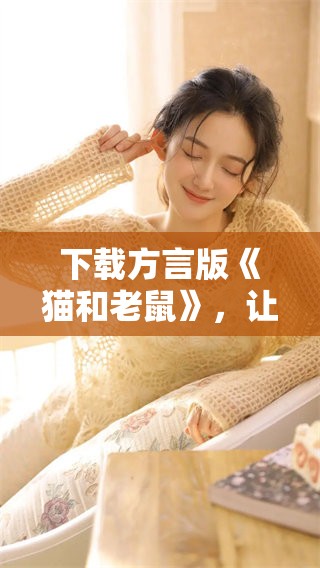 下载方言版《猫和老鼠》，让你体验不同的搞笑乐趣！