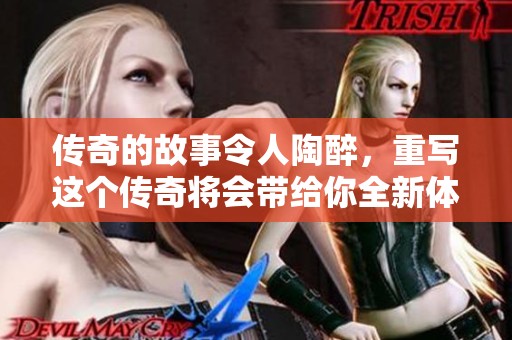 传奇的故事令人陶醉，重写这个传奇将会带给你全新体验。