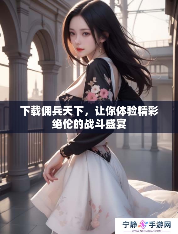 下载佣兵天下，让你体验精彩绝伦的战斗盛宴