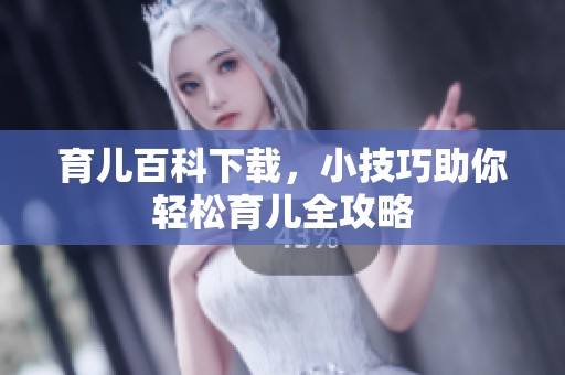 育儿百科下载，小技巧助你轻松育儿全攻略