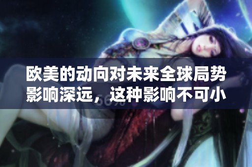欧美的动向对未来全球局势影响深远，这种影响不可小觑