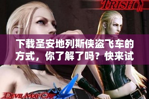 下载圣安地列斯侠盗飞车的方式，你了解了吗？快来试试这个经典游戏吧！