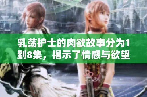 乳荡护士的肉欲故事分为1到8集，揭示了情感与欲望的纠葛和碰撞