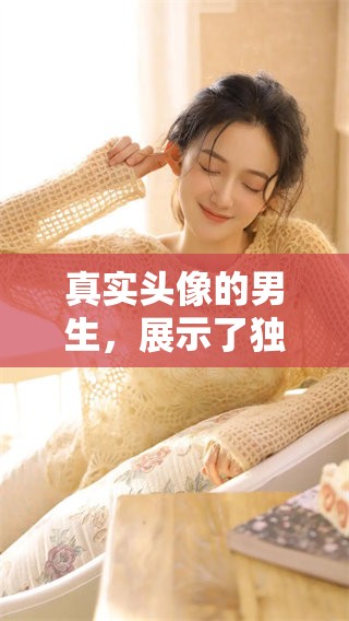 真实头像的男生，展示了独特的个人魅力与风采