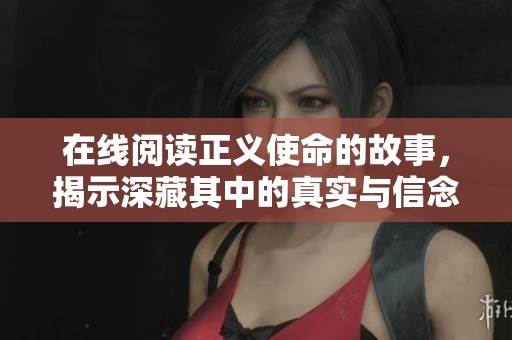 在线阅读正义使命的故事，揭示深藏其中的真实与信念